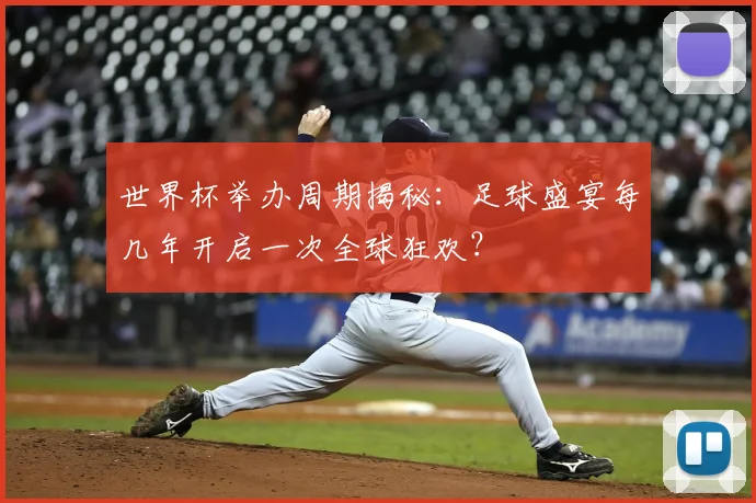世界杯举办周期揭秘:足球盛宴每几年开启一次全球狂欢?