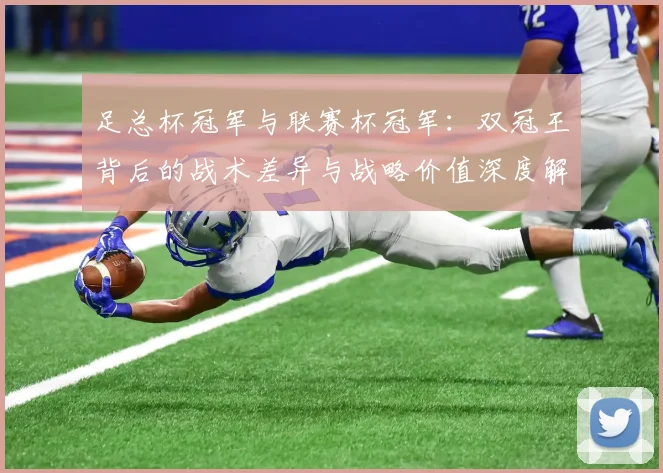 足总杯冠军与联赛杯冠军:双冠王背后的战术差异与战略价值深度解析