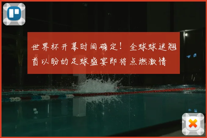 世界杯开幕时间确定！全球球迷翘首以盼的足球盛宴即将点燃激情