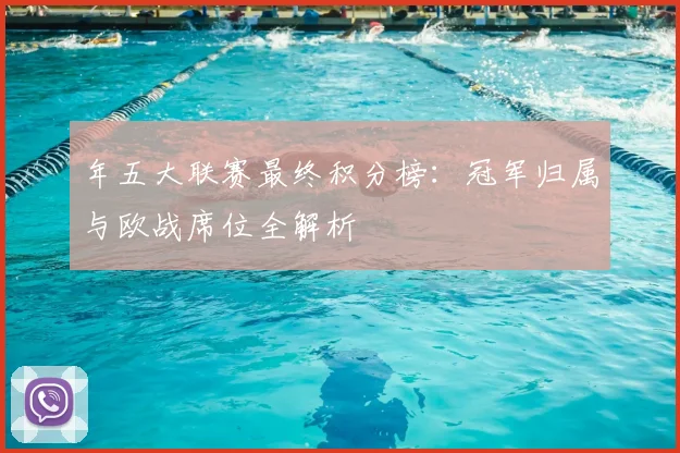 年五大联赛最终积分榜：冠军归属与欧战席位全解析