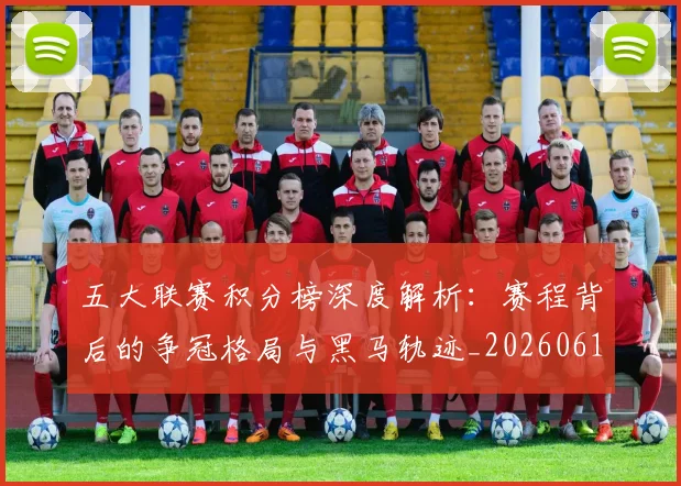 五大联赛积分榜深度解析：赛程背后的争冠格局与黑马轨迹_20260611141758
