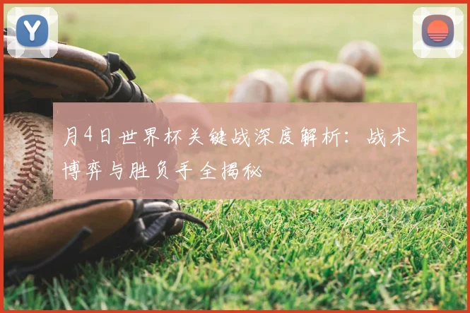 月4日世界杯关键战深度解析：战术博弈与胜负手全揭秘