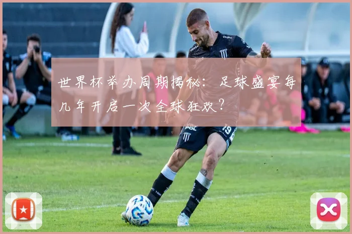 世界杯举办周期揭秘:足球盛宴每几年开启一次全球狂欢?