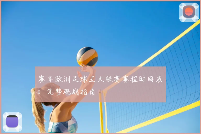 赛季欧洲足球五大联赛赛程时间表：完整观战指南