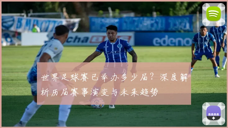世界足球赛已举办多少届？深度解析历届赛事演变与未来趋势