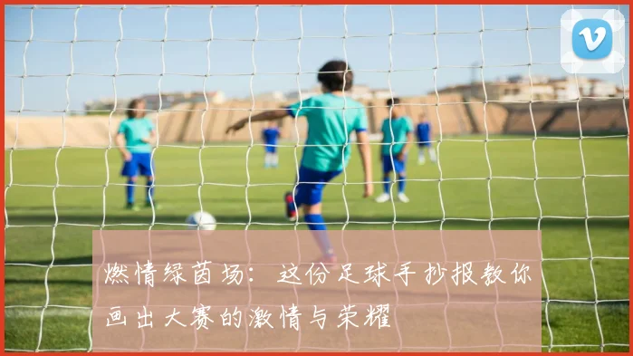 燃情绿茵场:这份足球手抄报教你画出大赛的激情与荣耀
